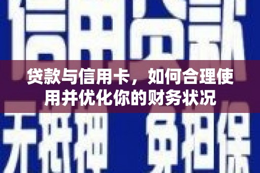 德化贷款与信用卡，如何合理使用并优化你的财务状况