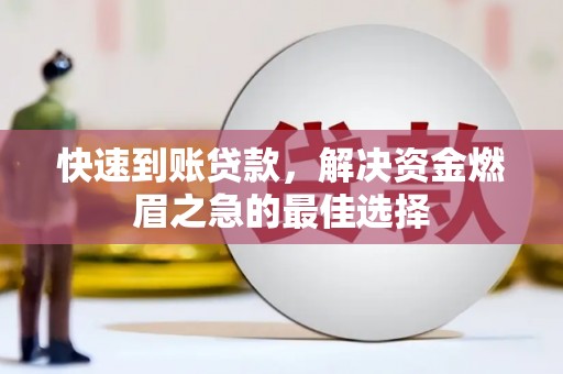 德化快速到账贷款，解决资金燃眉之急的最佳选择