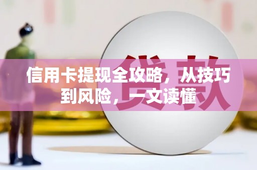 德化信用卡提现全攻略，从技巧到风险，一文读懂