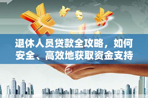 德化退休人员贷款全攻略，如何安全、高效地获取资金支持