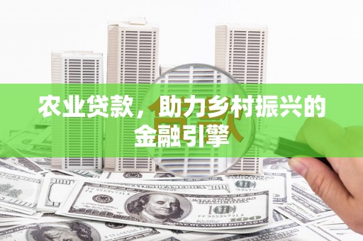 德化农业贷款，助力乡村振兴的金融引擎