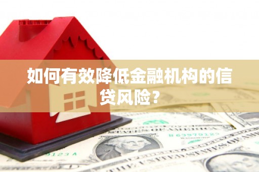 德化如何有效降低金融机构的信贷风险？