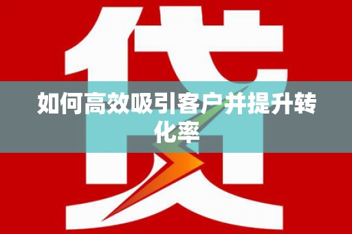 德化如何高效吸引客户并提升转化率