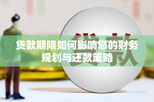 德化贷款期限如何影响您的财务规划与还款策略