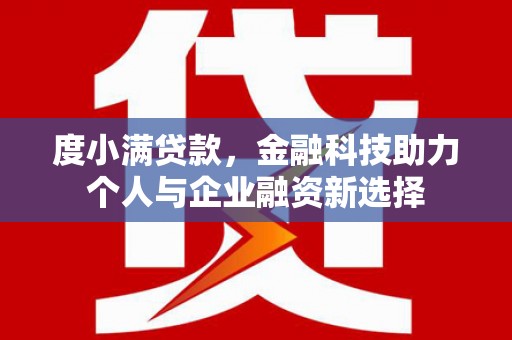德化度小满贷款，金融科技助力个人与企业融资新选择