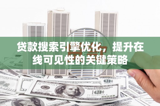 德化贷款搜索引擎优化，提升在线可见性的关键策略
