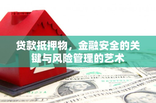 德化贷款抵押物，金融安全的关键与风险管理的艺术