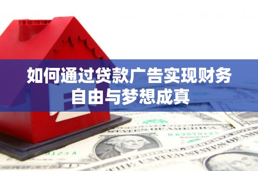 德化如何通过贷款广告实现财务自由与梦想成真