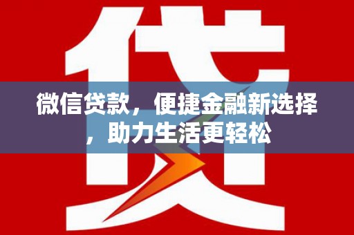 德化微信贷款，便捷金融新选择，助力生活更轻松