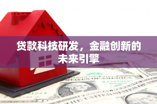 德化贷款科技研发，金融创新的未来引擎