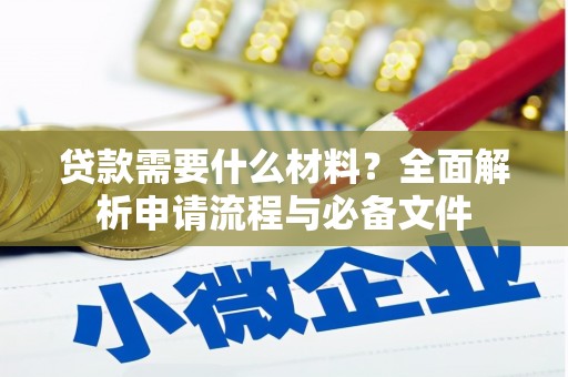 德化贷款需要什么材料？全面解析申请流程与必备文件