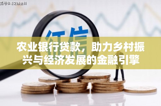 德化农业银行贷款，助力乡村振兴与经济发展的金融引擎