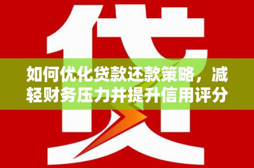 德化如何优化贷款还款策略，减轻财务压力并提升信用评分