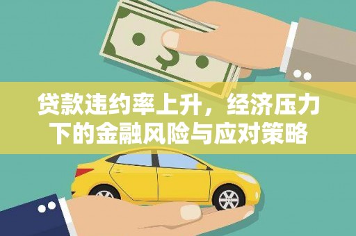 德化贷款违约率上升，经济压力下的金融风险与应对策略
