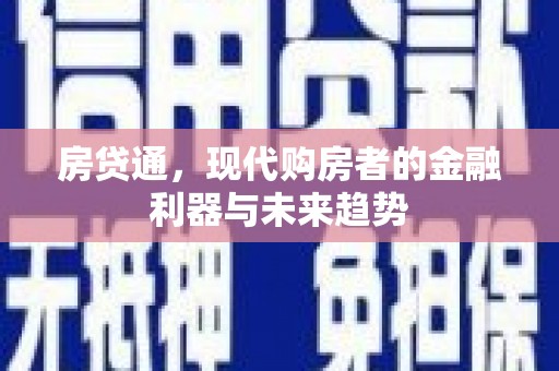 德化房贷通，现代购房者的金融利器与未来趋势