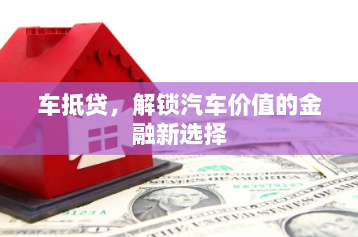 德化车抵贷，解锁汽车价值的金融新选择