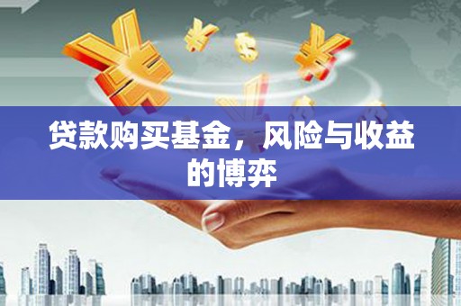 德化贷款购买基金，风险与收益的博弈