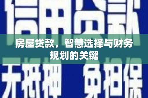 德化房屋贷款，智慧选择与财务规划的关键