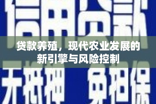 德化贷款养殖，现代农业发展的新引擎与风险控制