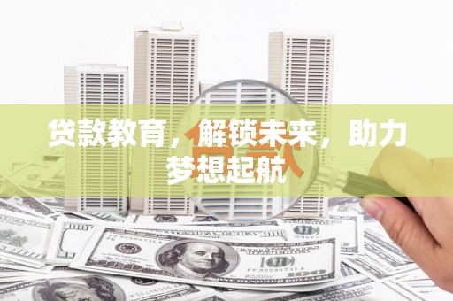 德化贷款教育，解锁未来，助力梦想起航