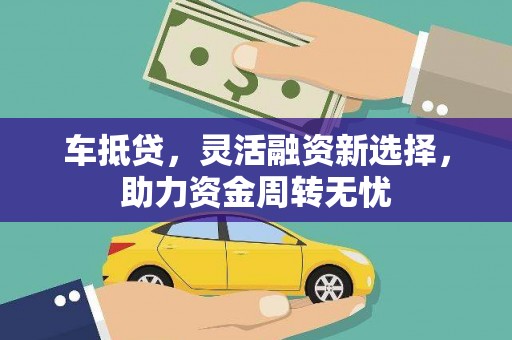 德化车抵贷，灵活融资新选择，助力资金周转无忧