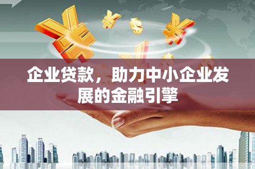 德化企业贷款，助力中小企业发展的金融引擎