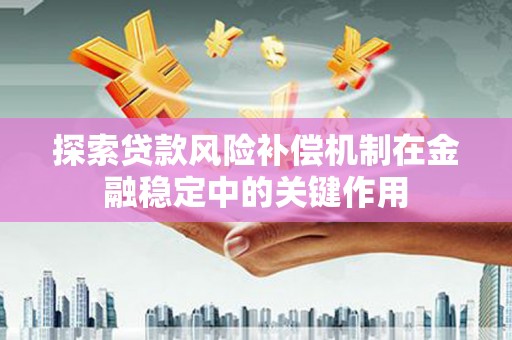 德化探索贷款风险补偿机制在金融稳定中的关键作用