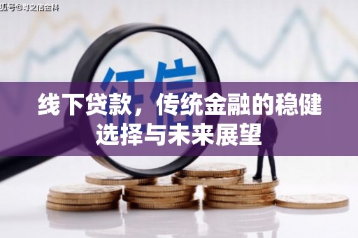 德化线下贷款，传统金融的稳健选择与未来展望
