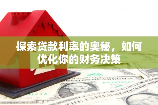 德化探索贷款利率的奥秘，如何优化你的财务决策