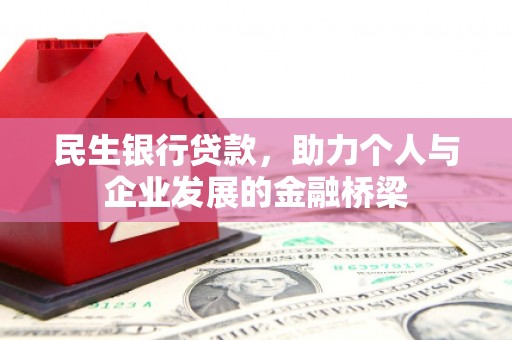 德化民生银行贷款，助力个人与企业发展的金融桥梁
