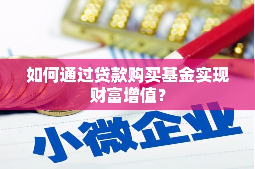 德化如何通过贷款购买基金实现财富增值？