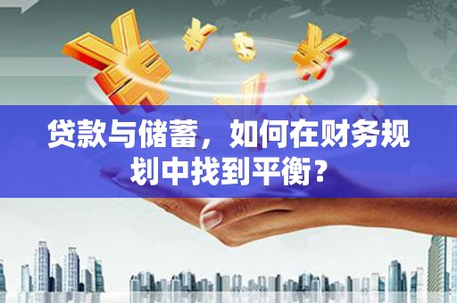 德化贷款与储蓄，如何在财务规划中找到平衡？
