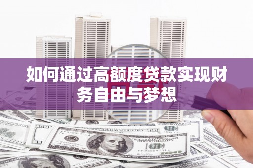 德化如何通过高额度贷款实现财务自由与梦想