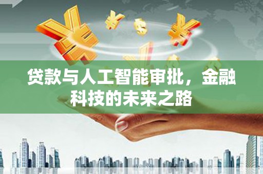 德化贷款与人工智能审批，金融科技的未来之路