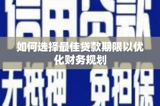 德化如何选择最佳贷款期限以优化财务规划