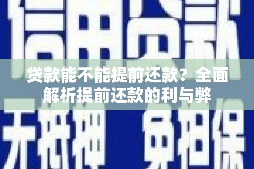 德化贷款能不能提前还款？全面解析提前还款的利与弊