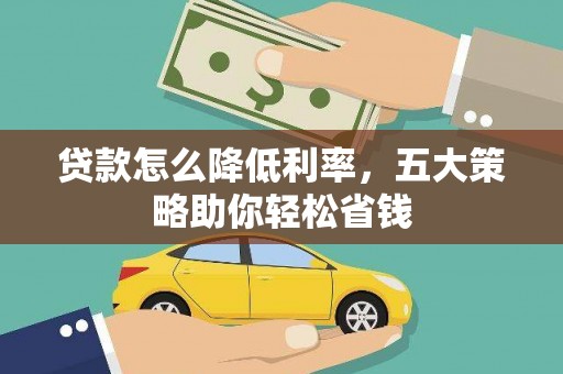 德化贷款怎么降低利率，五大策略助你轻松省钱