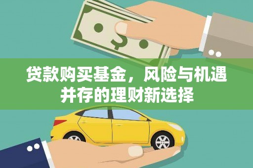德化贷款购买基金，风险与机遇并存的理财新选择