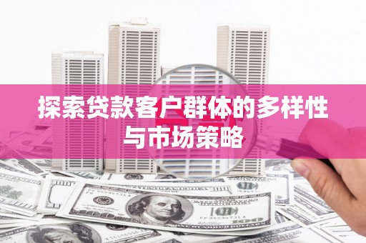 德化探索贷款客户群体的多样性与市场策略