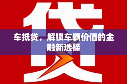 德化车抵贷，解锁车辆价值的金融新选择