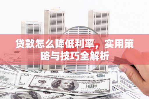德化贷款怎么降低利率，实用策略与技巧全解析