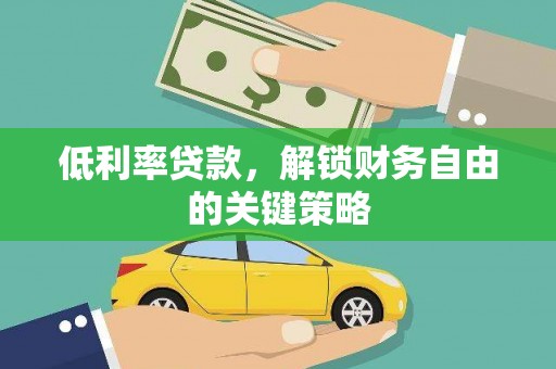 德化低利率贷款，解锁财务自由的关键策略
