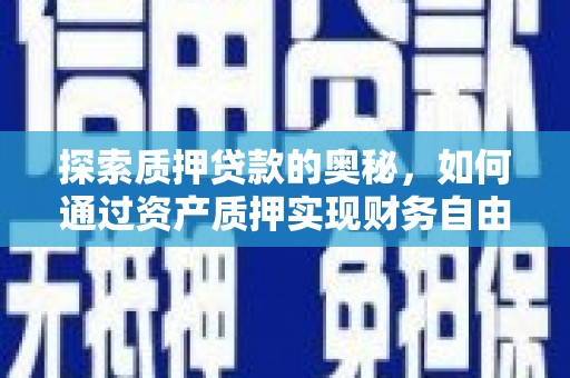 德化探索质押贷款的奥秘，如何通过资产质押实现财务自由