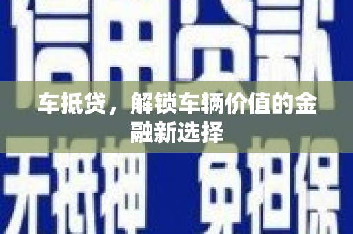 德化车抵贷，解锁车辆价值的金融新选择