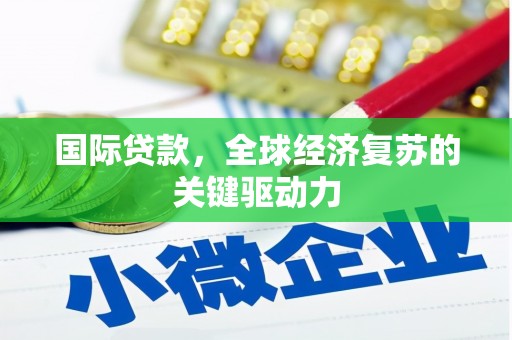 德化国际贷款，全球经济复苏的关键驱动力