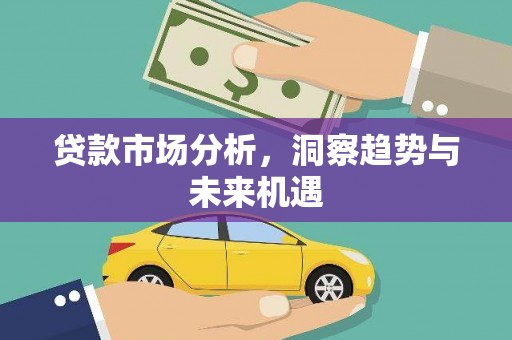 德化贷款市场分析，洞察趋势与未来机遇