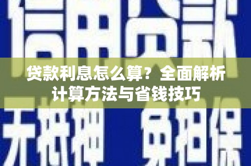 德化贷款利息怎么算？全面解析计算方法与省钱技巧