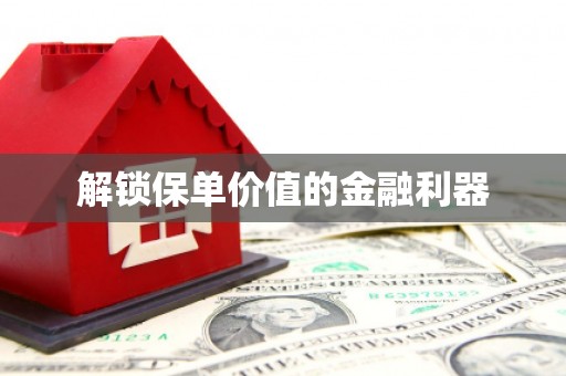 德化解锁保单价值的金融利器