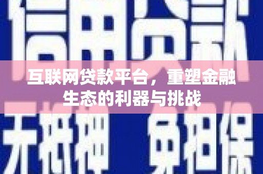 德化互联网贷款平台，重塑金融生态的利器与挑战