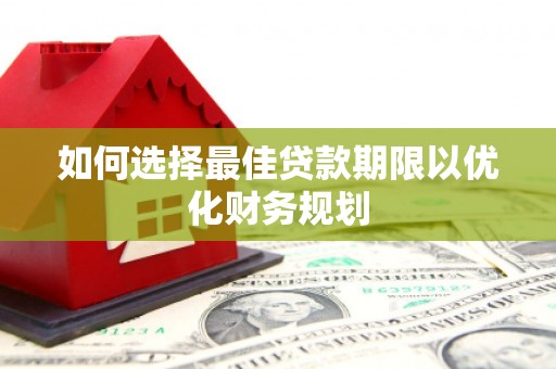 德化如何选择最佳贷款期限以优化财务规划